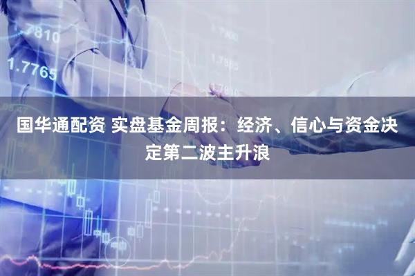 国华通配资 实盘基金周报：经济、信心与资金决定第二波主升浪