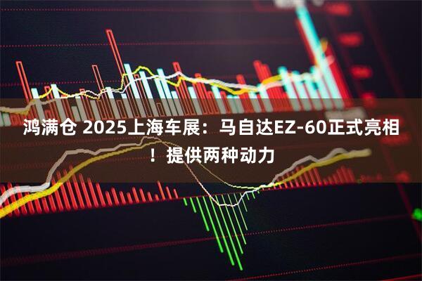 鸿满仓 2025上海车展：马自达EZ-60正式亮相！提供两种动力