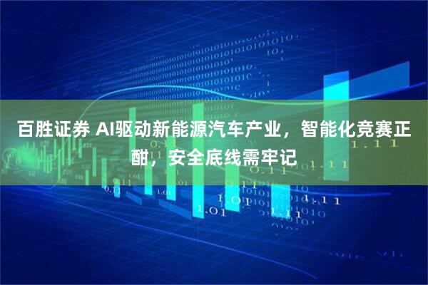 百胜证券 AI驱动新能源汽车产业，智能化竞赛正酣，安全底线需牢记