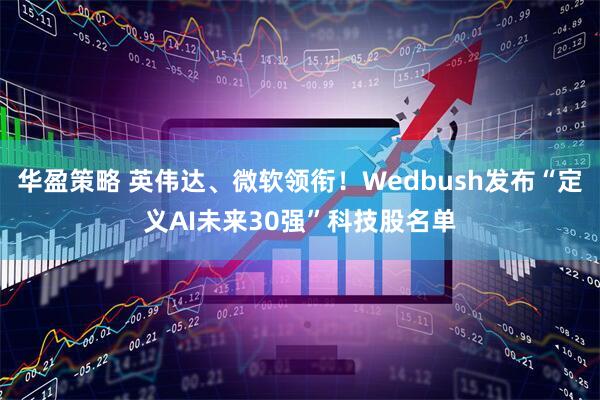华盈策略 英伟达、微软领衔！Wedbush发布“定义AI未来30强”科技股名单