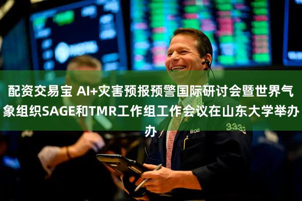 配资交易宝 AI+灾害预报预警国际研讨会暨世界气象组织SAGE和TMR工作组工作会议在山东大学举办
