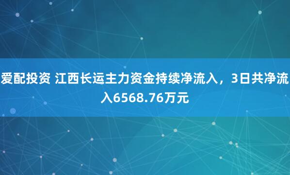 爱配投资 江西长运主力资金持续净流入，3日共净流入6568.76万元