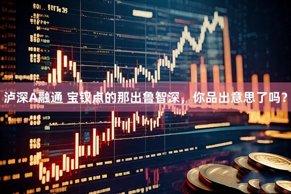 泸深A融通 宝钗点的那出鲁智深，你品出意思了吗？