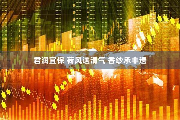 君润宜保 荷风送清气 香纱承非遗