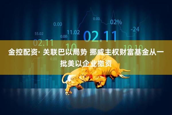 金控配资· 关联巴以局势 挪威主权财富基金从一批美以企业撤资