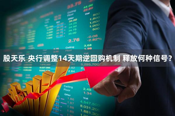 股天乐 央行调整14天期逆回购机制 释放何种信号？