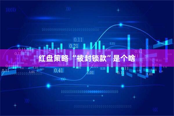 红盘策略 “被封锁款”是个啥