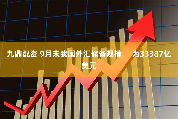 九鼎配资 9月末我国外汇储备规模     为33387亿美元