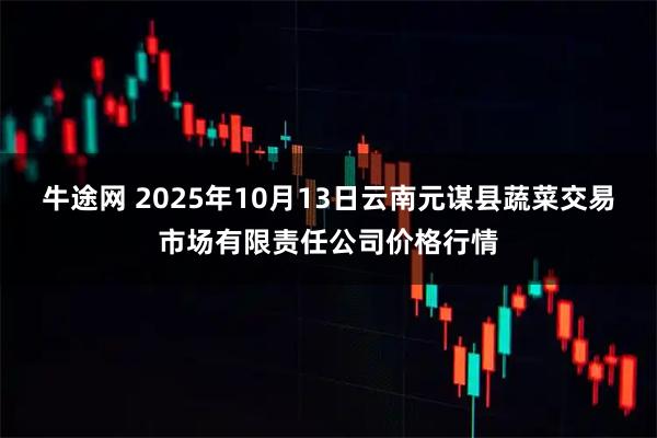 牛途网 2025年10月13日云南元谋县蔬菜交易市场有限责任公司价格行情