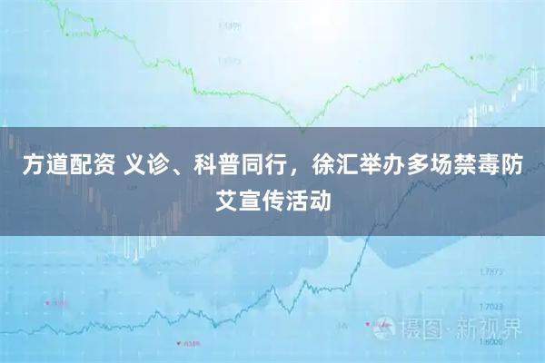 方道配资 义诊、科普同行，徐汇举办多场禁毒防艾宣传活动