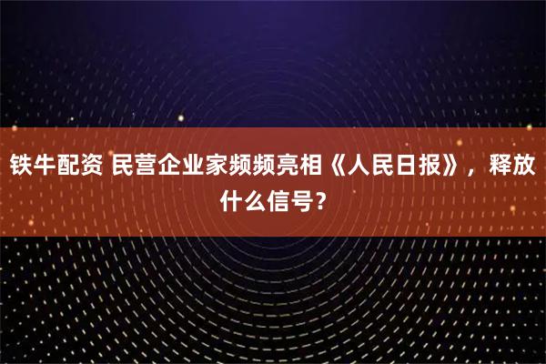 铁牛配资 民营企业家频频亮相《人民日报》，释放什么信号？