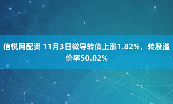 信悦网配资 11月3日微导转债上涨1.82%，转股溢价率50.02%