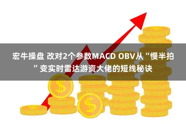 宏牛操盘 改对2个参数MACD OBV从“慢半拍”变实时雷达游资大佬的短线秘诀
