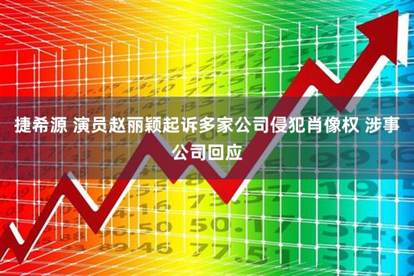 捷希源 演员赵丽颖起诉多家公司侵犯肖像权 涉事公司回应