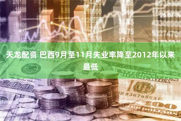 天龙配资 巴西9月至11月失业率降至2012年以来最低