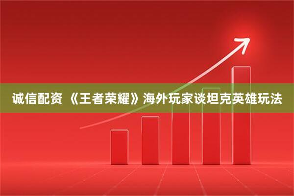 诚信配资 《王者荣耀》海外玩家谈坦克英雄玩法