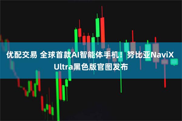 优配交易 全球首款AI智能体手机！努比亚NaviX Ultra黑色版官图发布