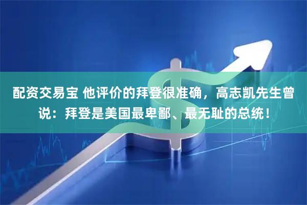 配资交易宝 他评价的拜登很准确，高志凯先生曾说：拜登是美国最卑鄙、最无耻的总统！